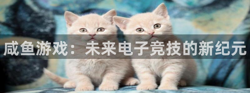 陕西亿万28子文化创意干啥的：咸鱼游戏：未来电子竞技的新纪元