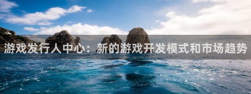 亿万28子出版社董事长：游戏发行人中心：新的游戏开发模式和市场趋势