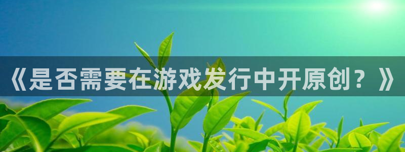 陕西亿万28子文化创意有限公司有什么游戏：《是否需要在游戏发行中开原创？》
