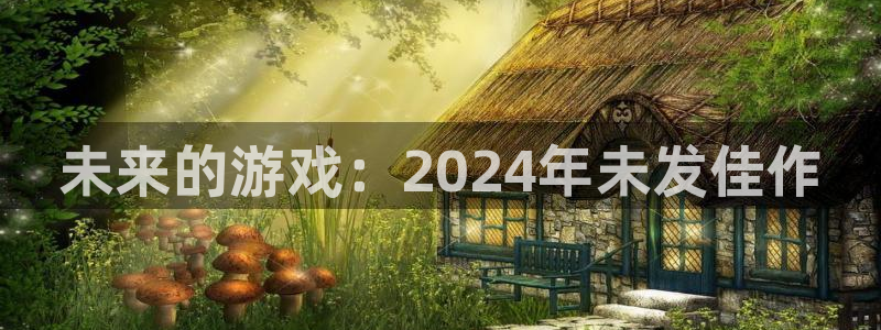 亿万28娱乐测速官网：未来的游戏：2024年未发佳作