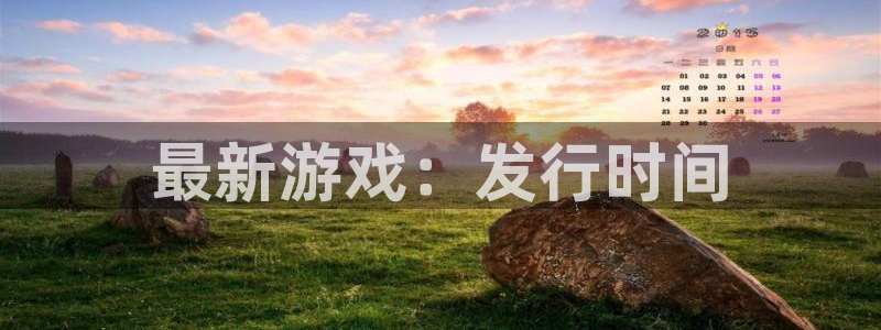 亿万28官网注册方法有哪些软件：最新游戏：发行时间