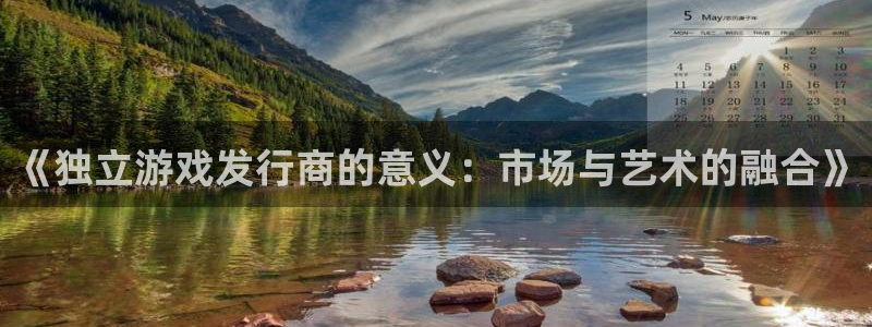 亿万28官网注册方法是什么：《独立游戏发行商的意义：市场与艺术的融合》