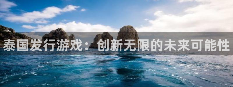 亿万28官网登录注册账号安全吗安全吗：泰国发行游戏：创新无限的未来可能性