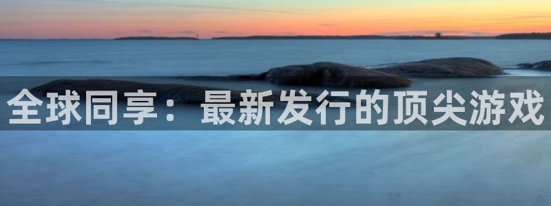 亿万28官网注册平台官网：全球同享：最新发行的顶尖游戏