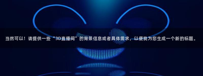 鲸鱼体育直播nba：当然可以！请提供一些“3D直播间”的背景信息或者具体需求，以便我为您生成一个新的标题。