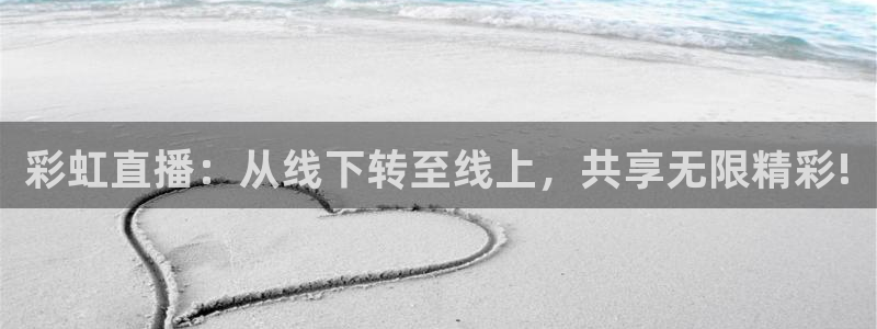 鲸鱼体育直播app下载：彩虹直播：从线下转至线上，共享无限精彩!