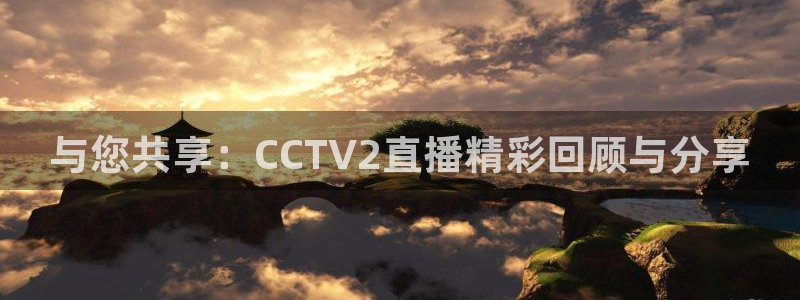 鲸鱼体育直播在线观看免费：与您共享：CCTV2直播精彩回顾与分享