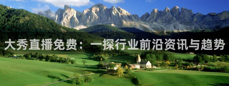 鲸鱼体育直播在线观看高清：大秀直播免费：一探行业前沿资讯与趋势