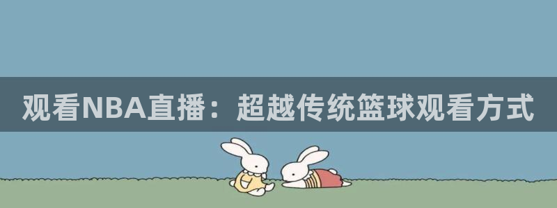 鲸鱼体育在线直播nba：观看NBA直播：超越传统篮球观看方式