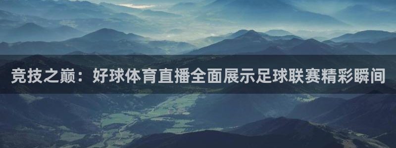 鲸鱼体育nba68.tv：竞技之巅：好球体育直播全面展示足球联赛精彩瞬间