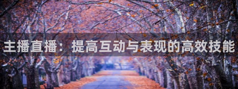 鲸鱼直播nba：主播直播：提高互动与表现的高效技能