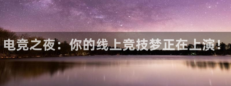 鲸鱼体育高清直播：电竞之夜：你的线上竞技梦正在上演！