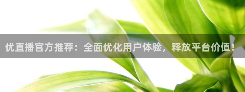 鲸鱼体育怎么看直播：优直播官方推荐：全面优化用户体验，释放平台价值！
